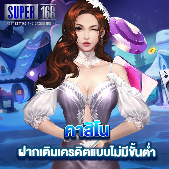 super168 คาสิโน ฝากเติมเครดิตแบบไม่มีขั้นต่ำ